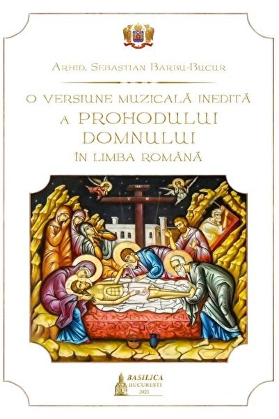 Editura Basilica a Patriarhiei Romane O versiune muzicala inedita a Prohodului Domnului