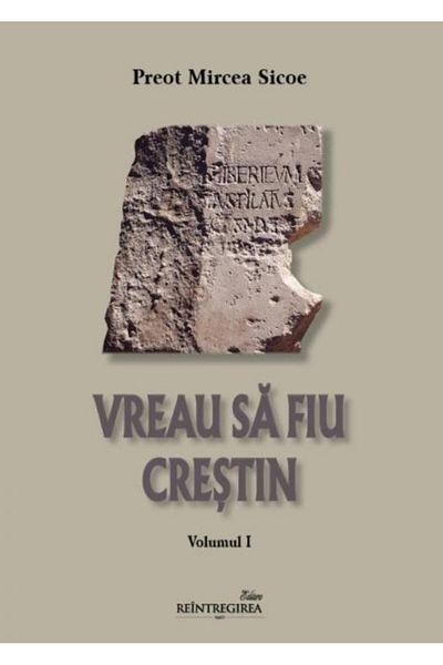 Editura Reintregirea Vreau sa fiu crestin (volumul I), Preot Mircea Sic