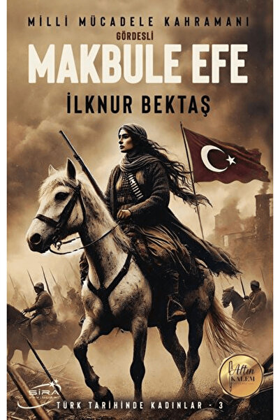 Şira Yayınları Milli Mücadele Kahramanı Gördesli Makbule Efe / İlknur Bektaş ...