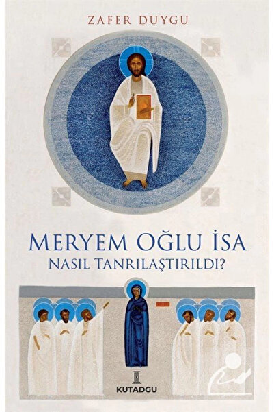 kutadgu Meryem Oğlu Isa Nasıl Tanrılaştırıldı?