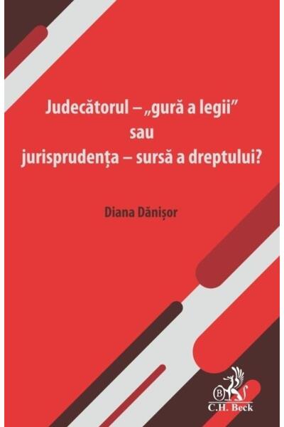Editura CH Beck Judecatorul - gura a legii sau jurisprudenta - sur