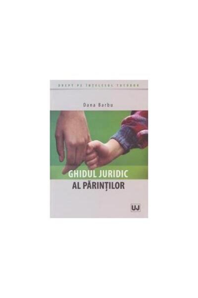 Editura Universul Juridic Ghidul juridic al parintilor, Dana Barbu