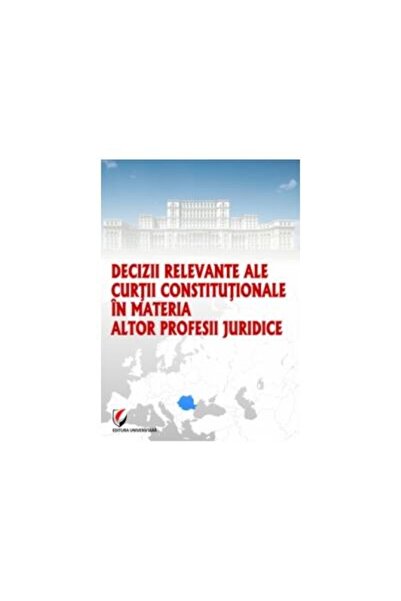 Editura Universitara Decizii relevante ale Curtii Constitutionale in ma