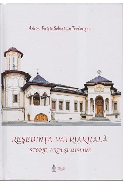 Editura Basilica a Patriarhiei Romane Resedinta Patriarhala. Istorie, arta si...