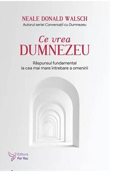Editura For You Ce vrea Dumnezeu. Raspunsul fundamental la cea mai