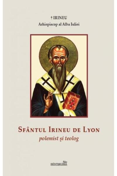 Editura Reintregirea Sfantul Irineu de Lyon. Polemist si teolog, Irineu