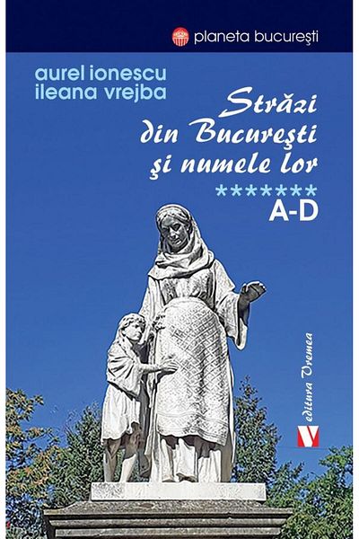 Editura Vremea Streets in Bucharest and their names. A-D, Ileana Vr