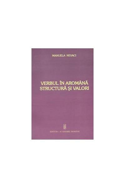 Editura Academiei Romane The Verb in Aromanian. Structure and Values, Manuela Ne