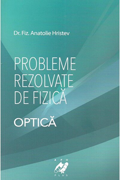 Editura Aph Probleme rezolvate de fizica. Optica, Anatolie Hri