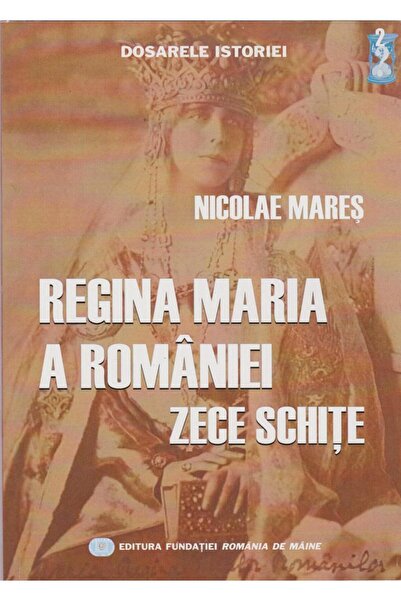 Editura Fundatia Romania de Maine Regina Maria a Romaniei. Zece schite, Nicol...