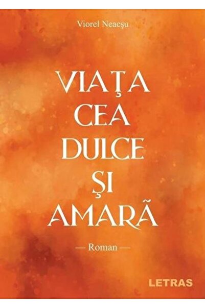 Editura Letras Viata cea dulce si amara, Viorel Neacsu