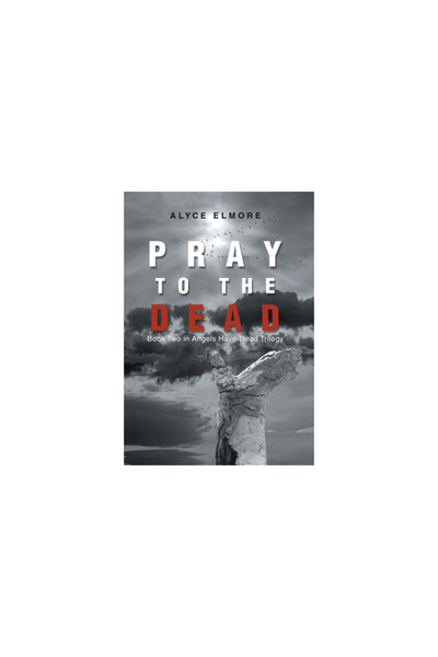 Xlibris Au Pray to the Dead: Book Two in Angels Have Tread Trilogy