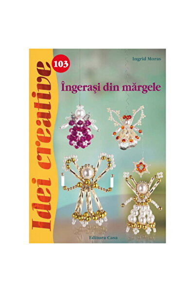 Editura Casa ingerasi din margele - Idei creative - Ingrid Moras