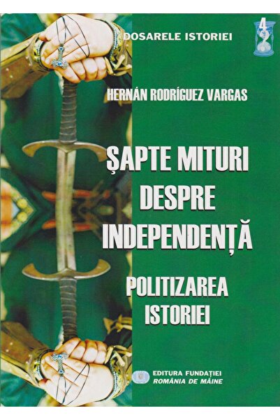 Editura Fundatia Romania de Maine Sapte mituri despre independenta. Politizar...
