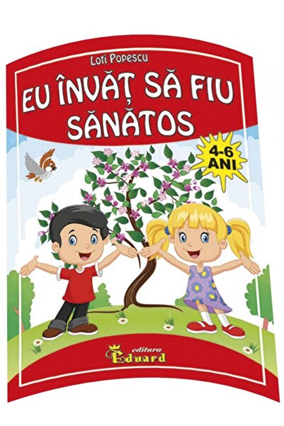 Editura Eduard Eu invat sa fiu sanatos, 4-6 ani, Loti Popescu