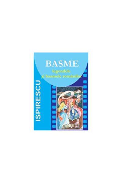 Editura Emia BASME. Legendele si basmele romanilor, Petre Ispir