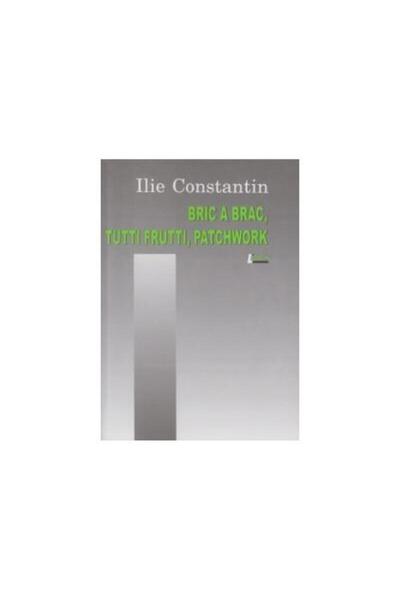 Editura Limes Bric a brac, tutti frutti, patchwork, Ilie Constan