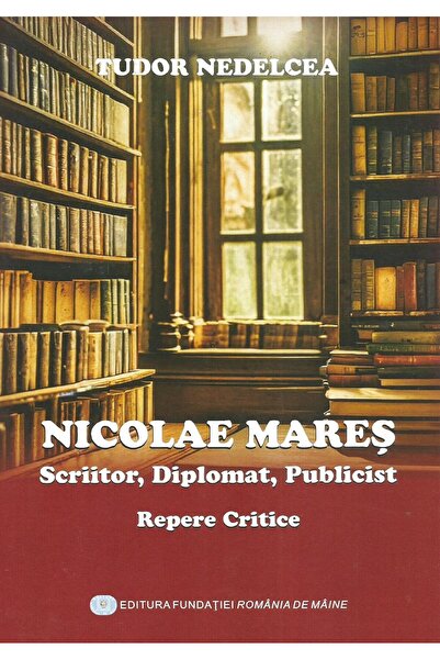 Editura Fundatia Romania de Maine Nicolae Mares. Scriitor, diplomat, publicis...