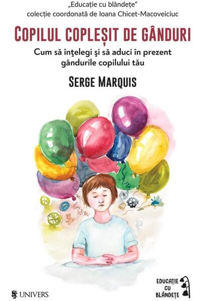 Editura Univers Copilul coplesit de ganduri. Cum sa intelegi si sa