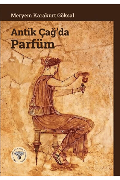 Arkeoloji ve Sanat Yayınları Antik Çağ’da Parfüm / Meryem Karakurt Göksal / /...