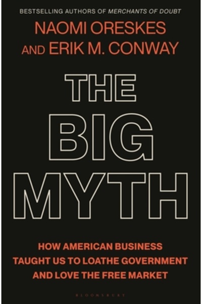 Bloomsbury The Big Myth: How American Business Taught Us to Loathe Government and Love the Free Market