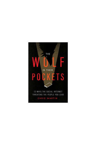 Moody Publ The Wolf in Their Pockets: 13 Ways the Social Internet Threatens the People You Lead