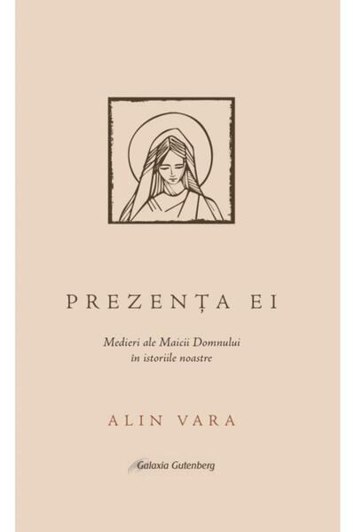 Editura Galaxia Gutenberg Prezenta ei. Medieri ale Maicii Domnului in istori