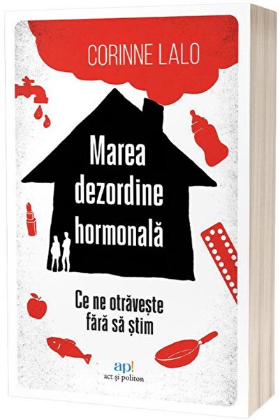 Editura Act si Politon Marea dezordine hormonala. Ce ne otraveste fara sa