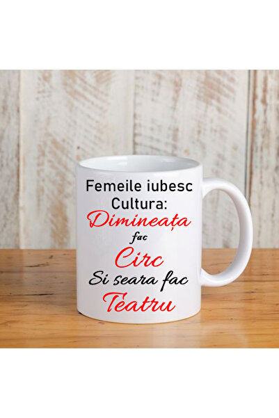 OEM Cana cu mesaj:"femeile iubesc cultura dimineata fac circ si seara fac tea...