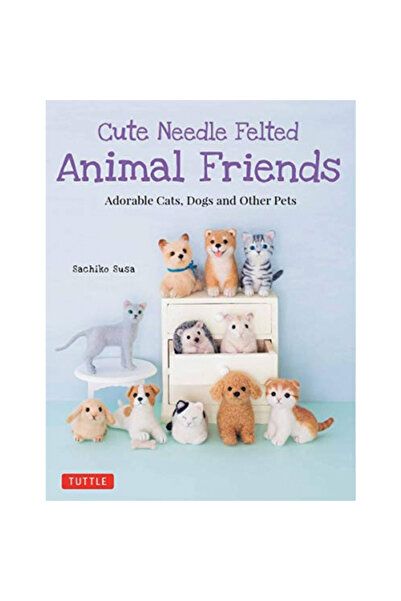 Tuttle Pub Cute Needle Felted Animal Friends: Adorable Cats, Dogs and Other Pets