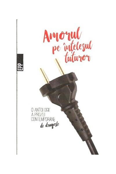 Editura Paralela 45 Amorul pe intelesul tuturor - O antologie a prozei