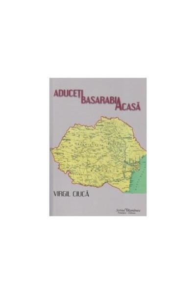 Editura Scrisul Romanesc Aduceti Basarabia acasa, Virgil Ciuca