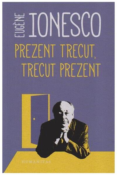 Editura Humanitas Prezent trecut, trecut prezent, Eugene Ionesco