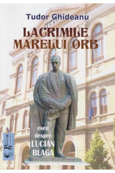 Editura Princeps Multimedia Lacrimile marelui orb. Eseu despre Lucian Blaga, T