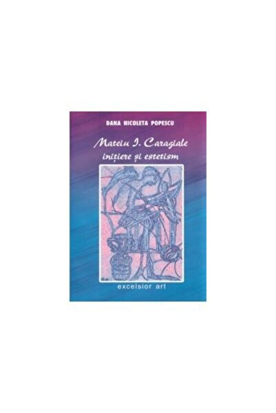 Editura Excelsior Art Mateiu I. Caragiale - Initiere si estetism, Dana N