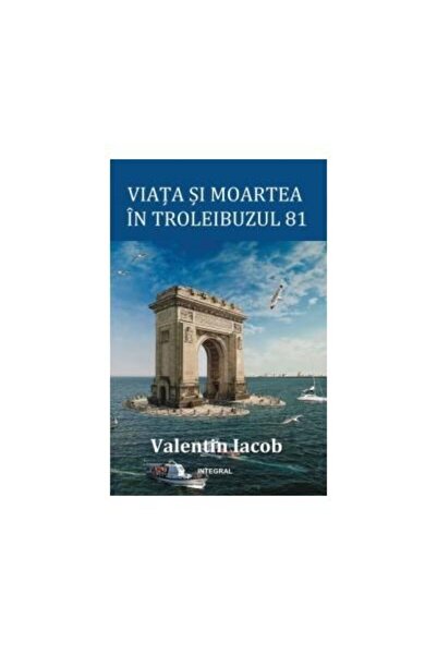 Editura Integral Viata si moartea in troleibuzul 81, Valentin Iacob