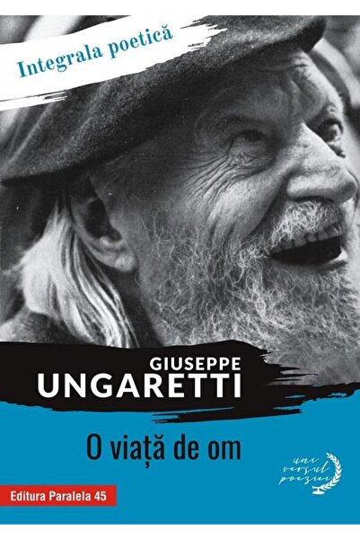 Editura Paralela 45 O viata de om. Integrala poetica, Giuseppe Ungaret