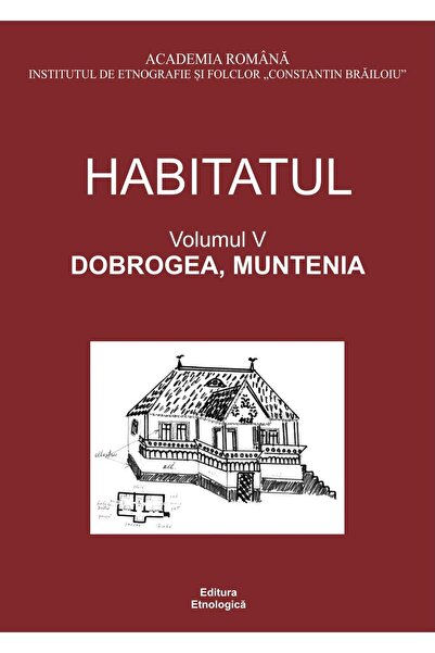 Editura Etnologica Habitatul. Volumul V. Dobrogea, Muntenia, Alina Io