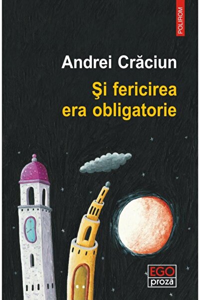 Editura Polirom Si fericirea era obligatorie, Andrei Craciun