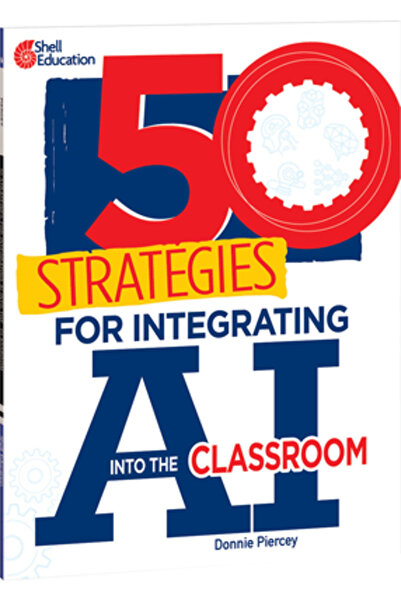 Shell Educ Pub 50 Strategies for Integrating AI Into the Classroom