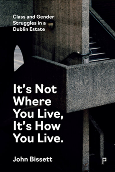 Policy Pr It's Not Where You Live, It's How You Live: Class and Gender Struggles in a Dublin Estate