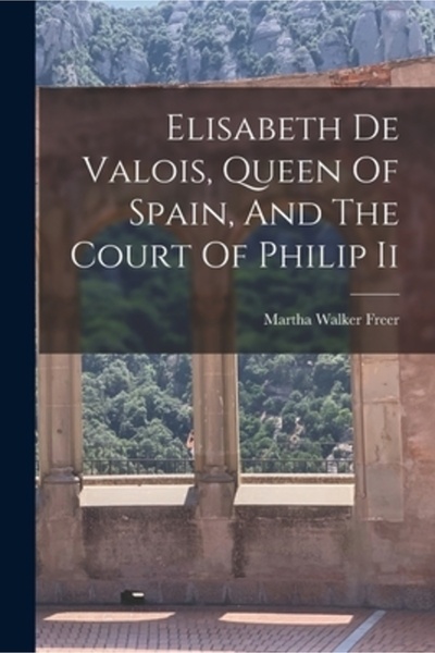 Legare Street Pr Elisabeth De Valois, Queen Of Spain, And The Court Of Philip Ii