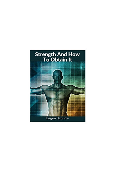 In Depth Ed Strength And How To Obtain It: The Grandfather of Modern Bodybuil...