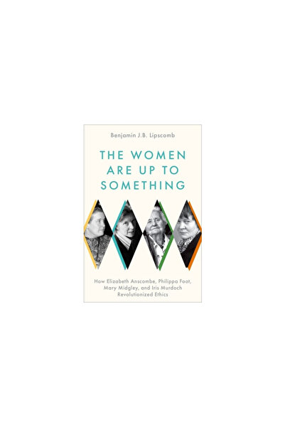 Oxford Univ Pr The Women Are Up to Something: How Elizabeth Anscombe, Philipp...