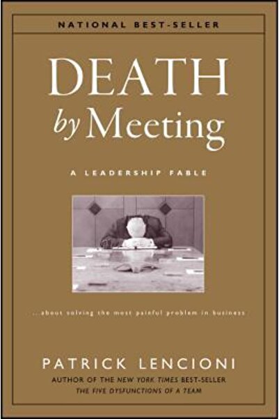 Jossey-Bass Death by Meeting: A Leadership Fable...about Solving the Most Painful Problem in Business