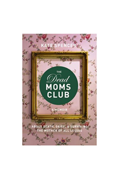 Seal Press The Dead Moms Club: A Memoir about Death, Grief, and Surviving the Mother of All Losses