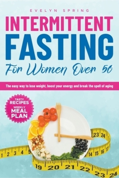 Independent Publ Intermittent Fasting For Women Over 50: The easy way to lose...