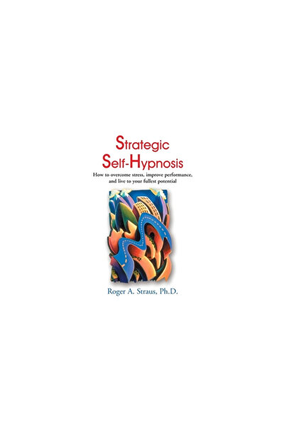 Iuniverse Inc Strategic Self-Hypnosis: How to Overcome Stress, Improve Perfor...
