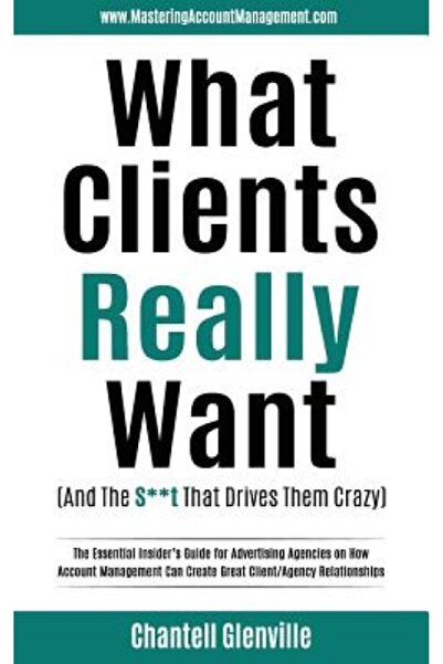 Childrens Pr What Clients Really Want (and the S**t That Drives Them Crazy): The Essential Insider's Guide for Ad