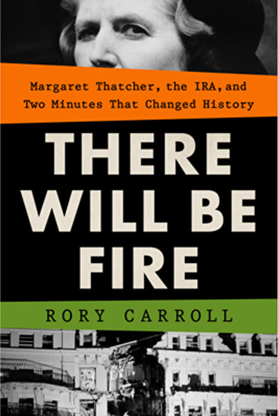 G P Putnam Sons There Will Be Fire: Margaret Thatcher, the Ira, and Two Minut...